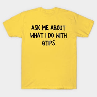 ask me about what i do with qtips T-Shirt